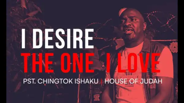Pastor Chingtok Ishaku - I Desire / The One I Love